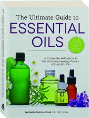 THE ULTIMATE GUIDE TO ESSENTIAL OILS: A Complete Reference to the Amazing Healing Powers of Essential Oils
