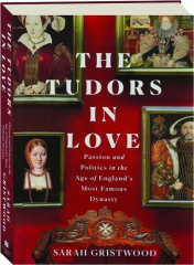 THE TUDORS IN LOVE: Passion and Politics in the Age of England's Most Famous Dynasty