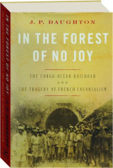 IN THE FOREST OF NO JOY: The Congo-Ocean Railroad and the Tragedy of French Colonialism