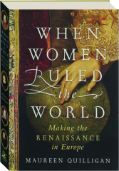 WHEN WOMEN RULED THE WORLD: Making the Renaissance in Europe