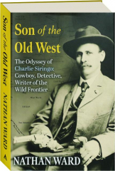 SON OF THE OLD WEST: The Odyssey of Charlie Siringo--Cowboy, Detective, Writer of the Wild Frontier
