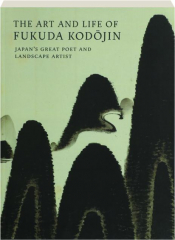 THE ART AND LIFE OF FUKUDA KODOJIN: Japan's Great Poet and Landscape Artist