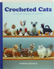 CROCHETED CATS: 10 Feline Friends to Crochet