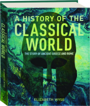 A HISTORY OF THE CLASSICAL WORLD: The Story of Ancient Greece and Rome