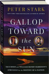 GALLOP TOWARD THE SUN: Tecumseh and William Henry Harrison's Struggle for the Destiny of a Nation