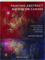 PAINTING ABSTRACT NATURE ON CANVAS: A Guide to Creating Vibrant Art with Watercolour and Mixed Media
