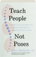TEACH PEOPLE, NOT POSES: Lessons in Yoga Anatomy and Functional Movement to Unlock Body Intelligence