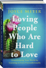 LOVING PEOPLE WHO ARE HARD TO LOVE: Transforming Your World by Learning to Love Unconditionally