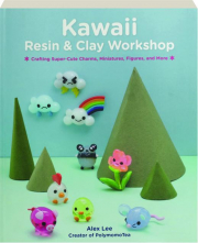 KAWAII RESIN & CLAY WORKSHOP: Crafting Super-Cute Charms, Miniatures, Figures, and More