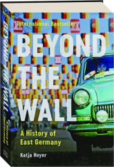 BEYOND THE WALL: A History of East Germany