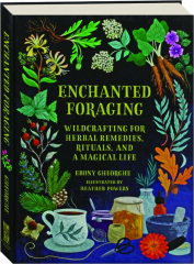 ENCHANTED FORAGING: Wildcrafting for Herbal Remedies, Rituals, and a Magical Life