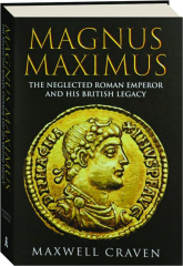 MAGNUS MAXIMUS: The Neglected Roman Emperor and His British Legacy