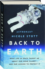 BACK TO EARTH: What Life in Space Taught Me About Our Home Planet--and Our Mission to Protect It