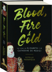 BLOOD, FIRE & GOLD: The Story of Elizabeth I & Catherine de Medici