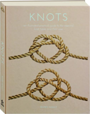 KNOTS: An Illustrated Practical Guide to the Essential Knot Types and Their Uses