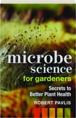 MICROBE SCIENCE FOR GARDENERS: Secrets to Better Plant Health