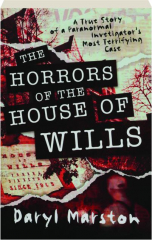 THE HORRORS OF THE HOUSE OF WILLS: A True Story of a Paranormal Investigator's Most Terrifying Case