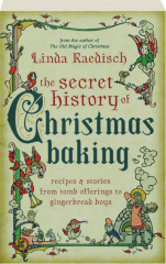 THE SECRET HISTORY OF CHRISTMAS BAKING: Recipes & Stories from Tomb Offerings to Gingerbread Boys