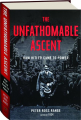 THE UNFATHOMABLE ASCENT: How Hitler Came to Power