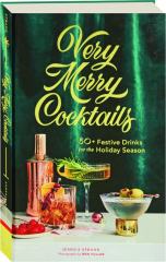 VERY MERRY COCKTAILS: 50+ Festive Drinks for the Holiday Season