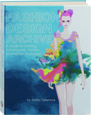 FASHION DESIGN ARCHIVE: A Guide to Clothing, Construction, Textiles, and Fashion Illustration