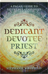 DEDICANT, DEVOTEE, PRIEST: A Pagan Guide to Divine Relationships
