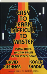 EASY TO LEARN, DIFFICULT TO MASTER: Pong, Atari, and the Dawn of the Video Game