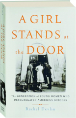 A GIRL STANDS AT THE DOOR: The Generation of Young Women Who Desegregated America's Schools