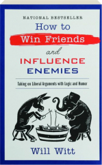 HOW TO WIN FRIENDS AND INFLUENCE ENEMIES: Taking on Liberal Arguments with Logic and Humor