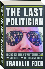 THE LAST POLITICIAN: Inside Joe Biden's White House and the Struggle for America's Future