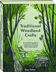 TRADITIONAL WOODLAND CRAFTS: A Practical Guide to Coppicing, Making and Conservation