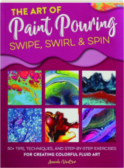 THE ART OF PAINT POURING: Swipe, Swirl & Spin