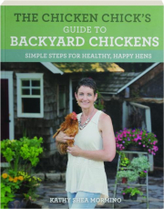 THE CHICKEN CHICK'S GUIDE TO BACKYARD CHICKENS: Simple Steps for Healthy, Happy Hens