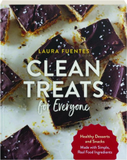 CLEAN TREATS FOR EVERYONE: Healthy Desserts and Snacks Made with Simple, Real Food Ingredients