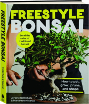 FREESTYLE BONSAI: How To Pot, Grow, Prune, and Shape