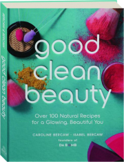 GOOD CLEAN BEAUTY: Over 100 Natural Recipes for a Glowing, Beautiful You