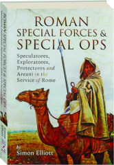 Roman Special Forces and Special Ops: Speculatores, Exploratores, Protectores and Areani in the Service of Rome