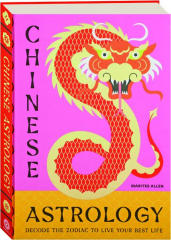 CHINESE ASTROLOGY: Decode the Zodiac to Live Your Best Life