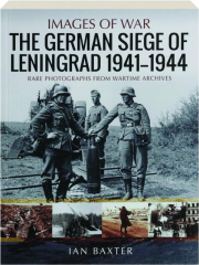 THE GERMAN SIEGE OF LENINGRAD 1941-1944: Images of War