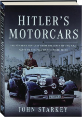 HITLER'S MOTORCARS: The Fuhrer's Vehicles from the Birth of the Nazi Party to the Fall of the Third Reich