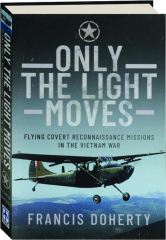 ONLY THE LIGHT MOVES: Flying Covert Reconnaissance Missions in the Vietnam War