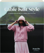 CABLE KNIT STYLE: 15 Stunning Patterns for Pullovers, Cardigans, Tanks, Tees & More
