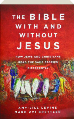 THE BIBLE WITH AND WITHOUT JESUS: How Jews and Christians Read the Same Stories Differently