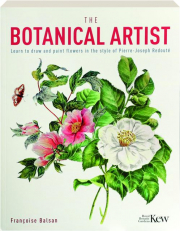 THE BOTANICAL ARTIST: Learn to Draw and Paint Flowers in the Style of Pierre-Joseph Redoute
