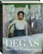 DEGAS AND THE LAUNDRESS: Women, Work, and Impressionism