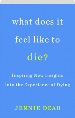 WHAT DOES IT FEEL LIKE TO DIE? Inspiring New Insights into the Experience of Dying