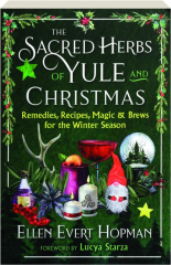 THE SACRED HERBS OF YULE AND CHRISTMAS: Remedies, Recipes, Magic & Brews for the Winter Season