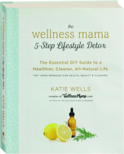THE WELLNESS MAMA 5-STEP LIFESTYLE DETOX: The Essential DIY Guide to a Healthier, Cleaner, All-Natural Life