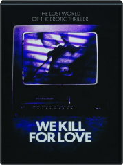 WE KILL FOR LOVE: The Lost World of the Erotic Thriller