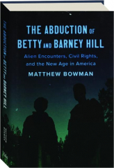 THE ABDUCTION OF BETTY AND BARNEY HILL: Alien Encounters, Civil Rights, and the New Age in America